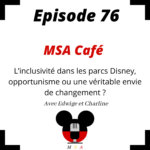 Episode 76 : MSA Café : L’inclusivité dans les parcs Disney, opportunisme ou une véritable envie de changement?
