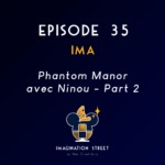 Episode 35 : IMA - Phantom Manor avec Ninou - Part 2